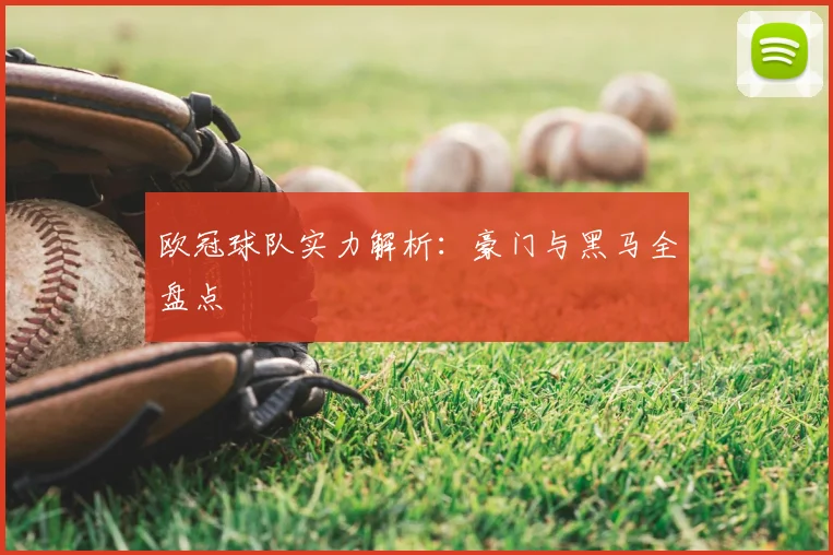 欧冠球队实力解析:豪门与黑马全盘点