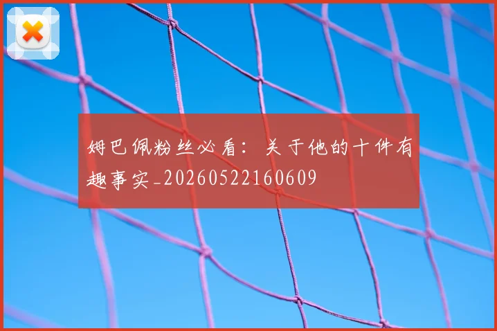 姆巴佩粉丝必看:关于他的十件有趣事实_20260522160609