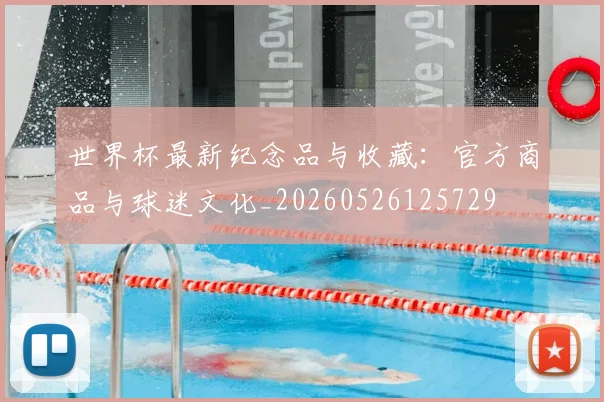 世界杯最新纪念品与收藏：官方商品与球迷文化_20260526125729