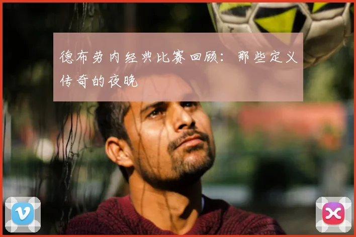 德布劳内经典比赛回顾:那些定义传奇的夜晚